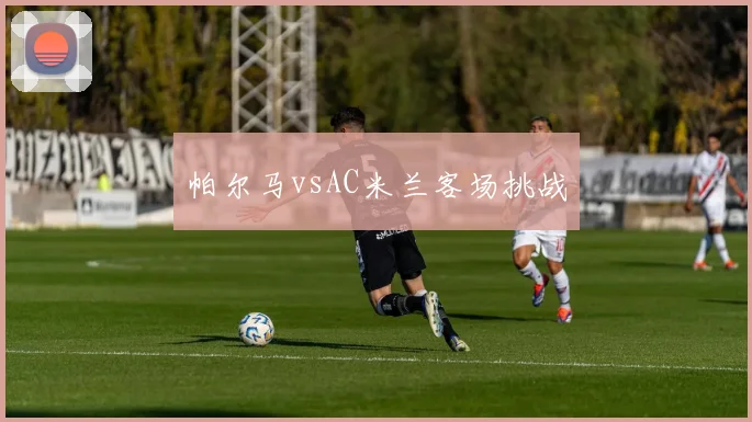 帕尔马vsAC米兰客场挑战