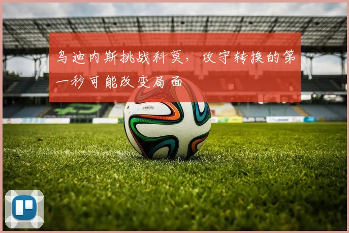 乌迪内斯挑战科莫，攻守转换的第一秒可能改变局面