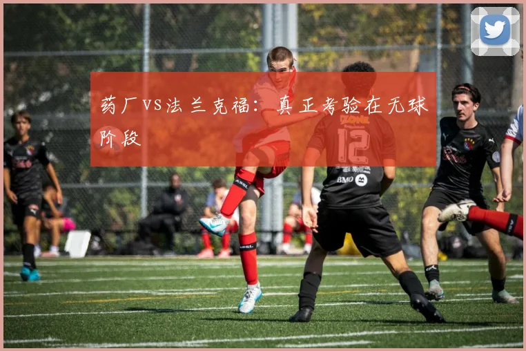 药厂vs法兰克福：真正考验在无球阶段