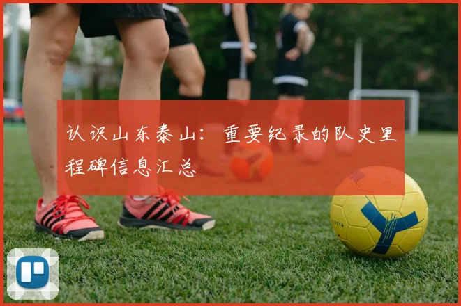 认识山东泰山：重要纪录的队史里程碑信息汇总