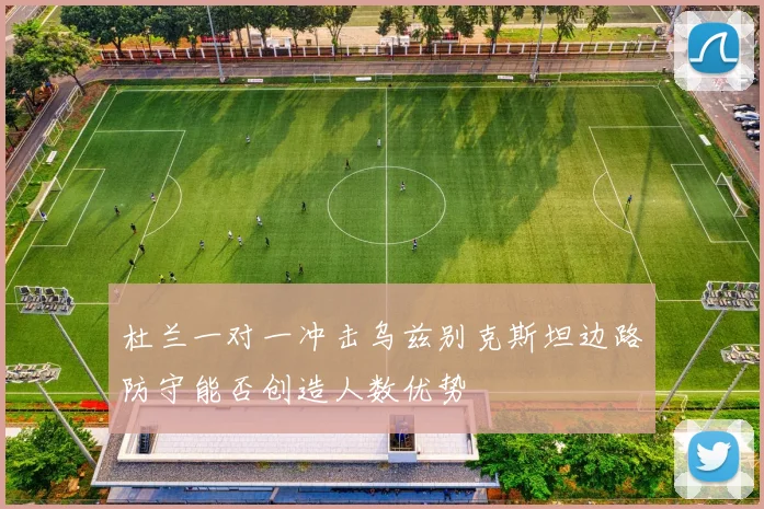 杜兰一对一冲击乌兹别克斯坦边路防守能否创造人数优势