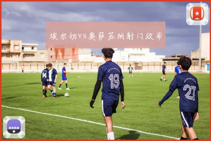 埃尔切vs奥萨苏纳射门效率