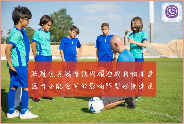 欧冠焦点战博德闪耀迎战利物浦禁区内小配合可能影响阵型切换速度